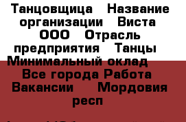 Танцовщица › Название организации ­ Виста, ООО › Отрасль предприятия ­ Танцы › Минимальный оклад ­ 1 - Все города Работа » Вакансии   . Мордовия респ.